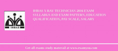 IHBAS X Ray Technician 2018 Exam Syllabus And Exam Pattern, Education Qualification, Pay scale, Salary