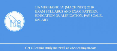 IIA Mechanic ‘A’ (Machinist) 2018 Exam Syllabus And Exam Pattern, Education Qualification, Pay scale, Salary