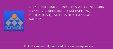 NIFM Professor (Finance & Accounts) 2018 Exam Syllabus And Exam Pattern, Education Qualification, Pay scale, Salary