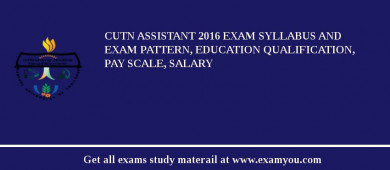 CUTN Assistant 2018 Exam Syllabus And Exam Pattern, Education Qualification, Pay scale, Salary