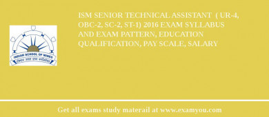 ISM Senior Technical Assistant  ( UR-4, OBC-2, SC-2, ST-1) 2018 Exam Syllabus And Exam Pattern, Education Qualification, Pay scale, Salary