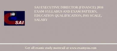 SAI Executive Director (Finance) 2018 Exam Syllabus And Exam Pattern, Education Qualification, Pay scale, Salary