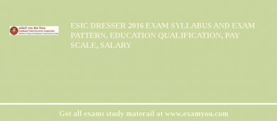 ESIC Dresser 2018 Exam Syllabus And Exam Pattern, Education Qualification, Pay scale, Salary