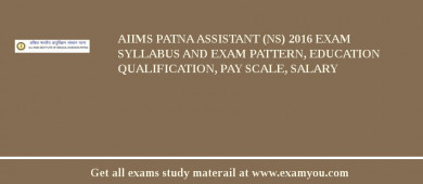 AIIMS Patna Assistant (NS) 2018 Exam Syllabus And Exam Pattern, Education Qualification, Pay scale, Salary