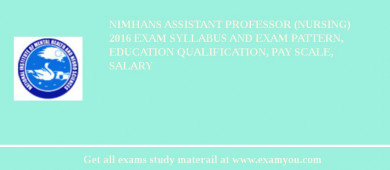 NIMHANS Assistant Professor (Nursing) 2018 Exam Syllabus And Exam Pattern, Education Qualification, Pay scale, Salary