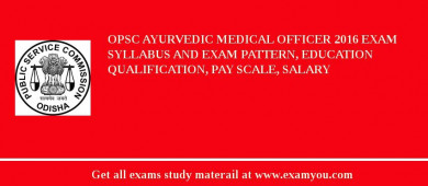 OPSC Ayurvedic Medical Officer 2018 Exam Syllabus And Exam Pattern, Education Qualification, Pay scale, Salary