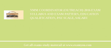 NMM Coordinator (Outreach) 2018 Exam Syllabus And Exam Pattern, Education Qualification, Pay scale, Salary