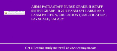 AIIMS Patna Staff Nurse Grade-II (Staff Sister Grade-II) 2018 Exam Syllabus And Exam Pattern, Education Qualification, Pay scale, Salary