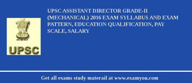 UPSC Assistant Director Grade-II (Mechanical) 2018 Exam Syllabus And Exam Pattern, Education Qualification, Pay scale, Salary