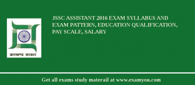 JSSC Assistant 2018 Exam Syllabus And Exam Pattern, Education Qualification, Pay scale, Salary