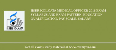 IISER Kolkata Medical Officer 2018 Exam Syllabus And Exam Pattern, Education Qualification, Pay scale, Salary