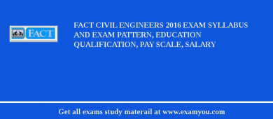 FACT Civil Engineers 2018 Exam Syllabus And Exam Pattern, Education Qualification, Pay scale, Salary