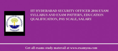 IIT Hyderabad Security Officer 2018 Exam Syllabus And Exam Pattern, Education Qualification, Pay scale, Salary