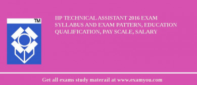 IIP Technical Assistant 2018 Exam Syllabus And Exam Pattern, Education Qualification, Pay scale, Salary