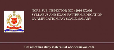 NCRB Sub Inspector (GD) 2018 Exam Syllabus And Exam Pattern, Education Qualification, Pay scale, Salary