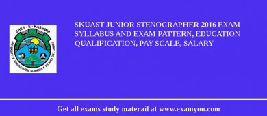 SKUAST Junior Stenographer 2018 Exam Syllabus And Exam Pattern, Education Qualification, Pay scale, Salary