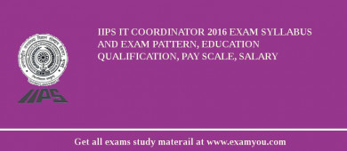 IIPS IT Coordinator 2018 Exam Syllabus And Exam Pattern, Education Qualification, Pay scale, Salary