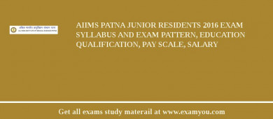 AIIMS Patna Junior Residents 2018 Exam Syllabus And Exam Pattern, Education Qualification, Pay scale, Salary