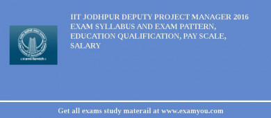 IIT Jodhpur Deputy Project Manager 2018 Exam Syllabus And Exam Pattern, Education Qualification, Pay scale, Salary