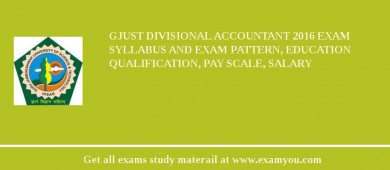 GJUST Divisional Accountant 2018 Exam Syllabus And Exam Pattern, Education Qualification, Pay scale, Salary