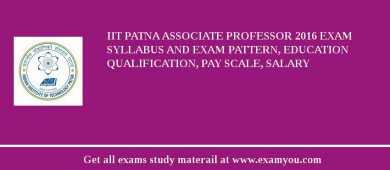 IIT Patna Associate Professor 2018 Exam Syllabus And Exam Pattern, Education Qualification, Pay scale, Salary