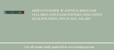 ARIES Engineer 'B' (Optics) 2018 Exam Syllabus And Exam Pattern, Education Qualification, Pay scale, Salary