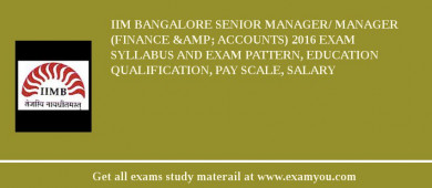 IIM Bangalore Senior Manager/ Manager (Finance &amp; Accounts) 2018 Exam Syllabus And Exam Pattern, Education Qualification, Pay scale, Salary