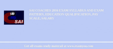 SAI Coaches 2018 Exam Syllabus And Exam Pattern, Education Qualification, Pay scale, Salary