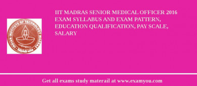 IIT Madras Senior Medical Officer 2018 Exam Syllabus And Exam Pattern, Education Qualification, Pay scale, Salary