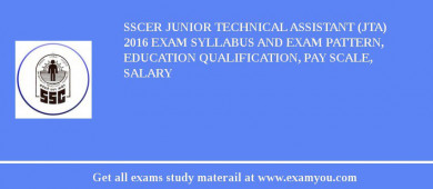 SSCER Junior Technical assistant (JTA) 2018 Exam Syllabus And Exam Pattern, Education Qualification, Pay scale, Salary