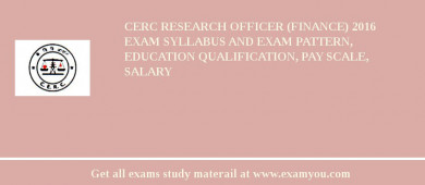 CERC Research Officer (Finance) 2018 Exam Syllabus And Exam Pattern, Education Qualification, Pay scale, Salary