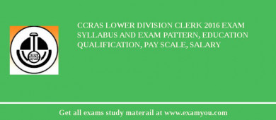 CCRAS Lower Division Clerk 2018 Exam Syllabus And Exam Pattern, Education Qualification, Pay scale, Salary