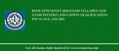 BSER Attendant 2018 Exam Syllabus And Exam Pattern, Education Qualification, Pay scale, Salary