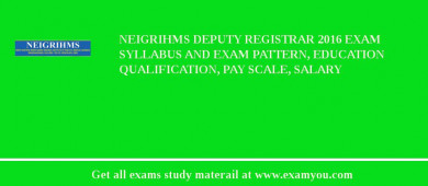 NEIGRIHMS Deputy Registrar 2018 Exam Syllabus And Exam Pattern, Education Qualification, Pay scale, Salary