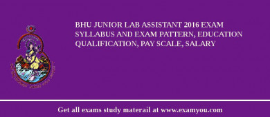 BHU Junior Lab Assistant 2018 Exam Syllabus And Exam Pattern, Education Qualification, Pay scale, Salary