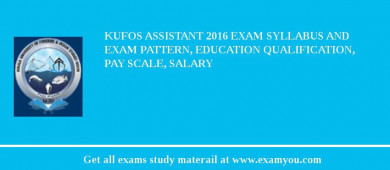 KUFOS Assistant 2018 Exam Syllabus And Exam Pattern, Education Qualification, Pay scale, Salary