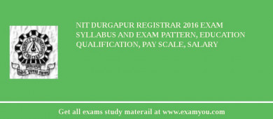 NIT Durgapur Registrar 2018 Exam Syllabus And Exam Pattern, Education Qualification, Pay scale, Salary