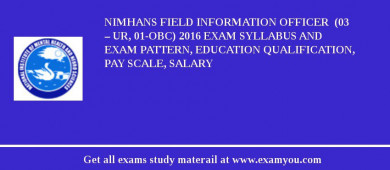 NIMHANS Field Information Officer  (03 – UR, 01-OBC) 2018 Exam Syllabus And Exam Pattern, Education Qualification, Pay scale, Salary