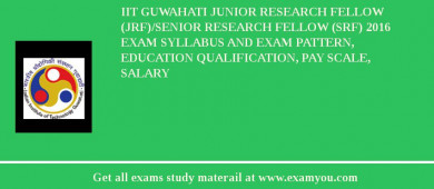 IIT Guwahati Junior Research Fellow (JRF)/Senior Research Fellow (SRF) 2018 Exam Syllabus And Exam Pattern, Education Qualification, Pay scale, Salary
