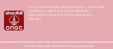 ONGC Orthopedic Surgeon (Full Time) 2018 Exam Syllabus And Exam Pattern, Education Qualification, Pay scale, Salary