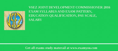 VSEZ Joint Development Commissioner 2018 Exam Syllabus And Exam Pattern, Education Qualification, Pay scale, Salary