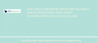 JSAC Field Operator 2018 Exam Syllabus And Exam Pattern, Education Qualification, Pay scale, Salary