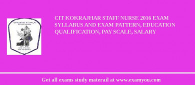 CIT Kokrajhar Staff Nurse 2018 Exam Syllabus And Exam Pattern, Education Qualification, Pay scale, Salary