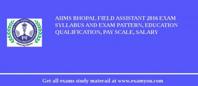 AIIMS Bhopal Field Assistant 2018 Exam Syllabus And Exam Pattern, Education Qualification, Pay scale, Salary