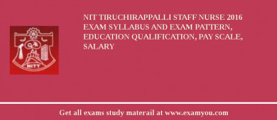 NIT Tiruchirappalli Staff Nurse 2018 Exam Syllabus And Exam Pattern, Education Qualification, Pay scale, Salary
