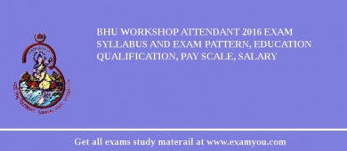 BHU Workshop Attendant 2018 Exam Syllabus And Exam Pattern, Education Qualification, Pay scale, Salary