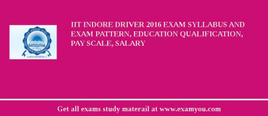 IIT Indore Driver 2018 Exam Syllabus And Exam Pattern, Education Qualification, Pay scale, Salary