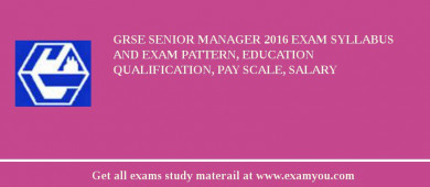 GRSE Senior Manager 2018 Exam Syllabus And Exam Pattern, Education Qualification, Pay scale, Salary
