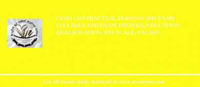 CSSRI Contractual Persons 2018 Exam Syllabus And Exam Pattern, Education Qualification, Pay scale, Salary