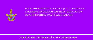 IAF Lower Division Clerk (LDC) 2018 Exam Syllabus And Exam Pattern, Education Qualification, Pay scale, Salary